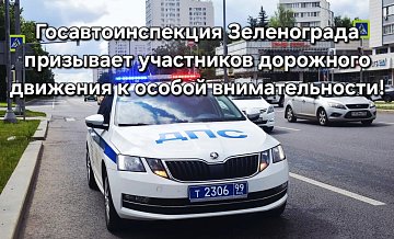 Госавтоинспекция Зеленограда призывает участников дорожного движения к особой внимательности